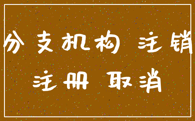 分支机构 注销_注册 取消