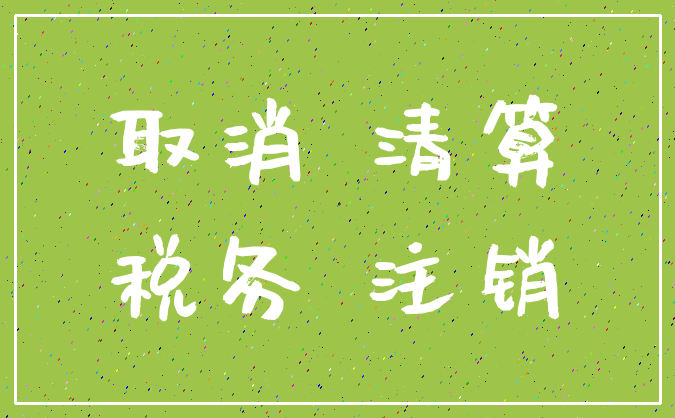 取消 清算_税务 注销