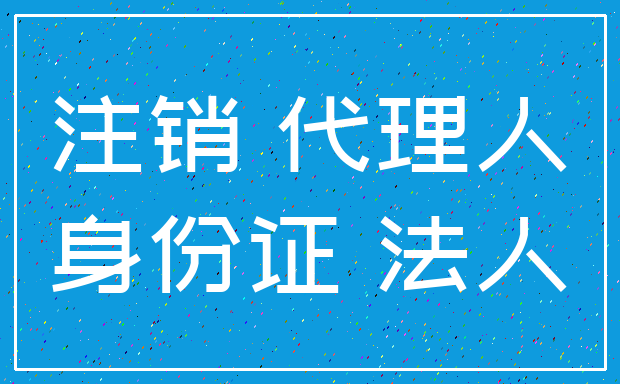 注销 代理人_身份证 法人