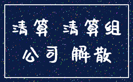 清算 清算组_公司 解散
