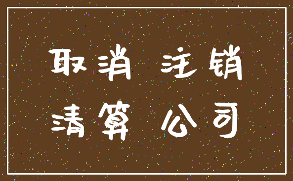 取消 注销_清算 公司