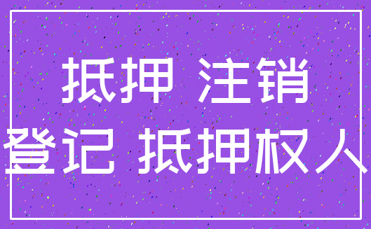 抵押 注销_登记 抵押权人