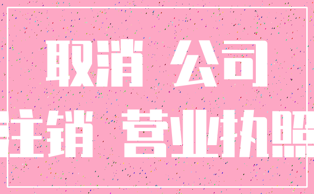 取消 公司_注销 营业执照
