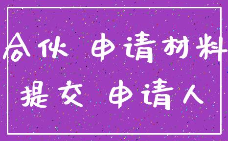 合伙 申请材料_提交 申请人