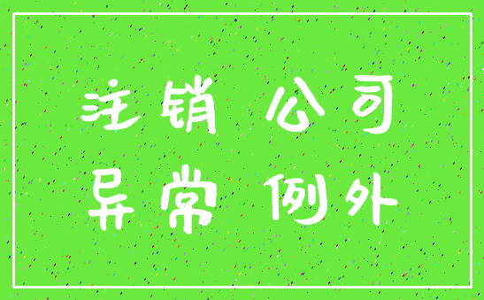 注销 公司_异常 例外