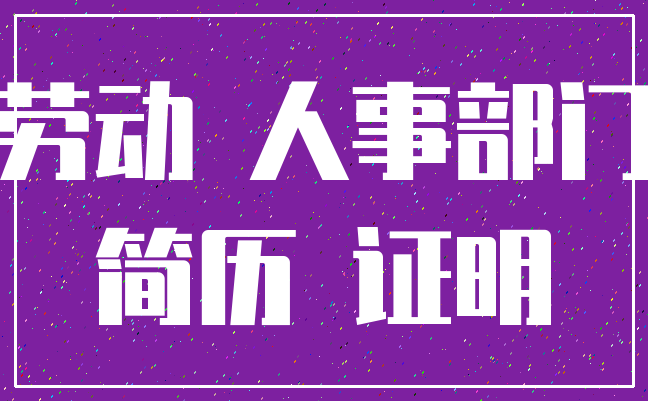 劳动 人事部门_简历 证明