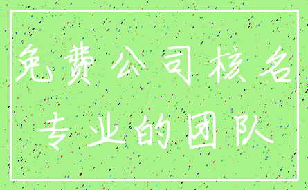 免费公司核名_专业的团队