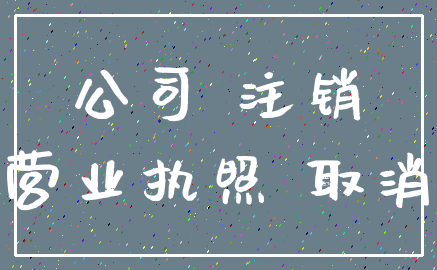 公司 注销_营业执照 取消