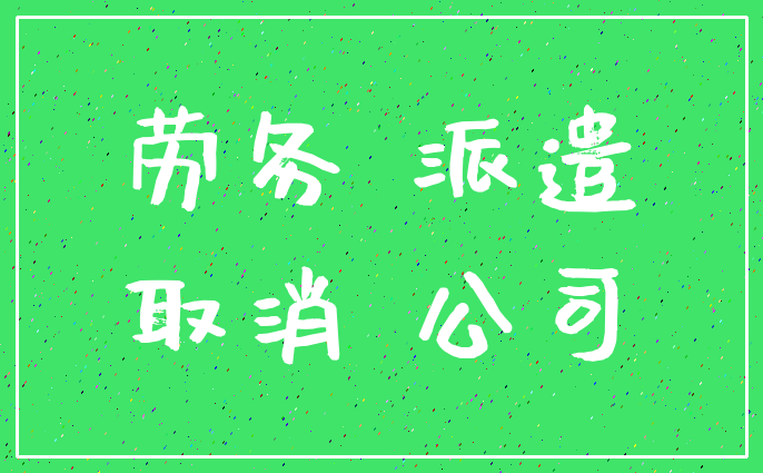 劳务 派遣_取消 公司