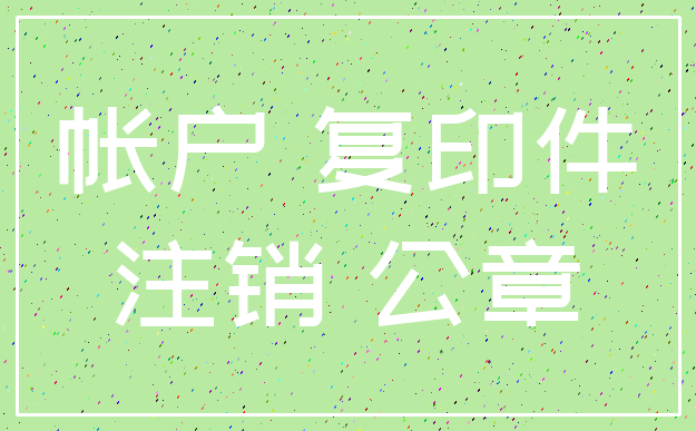帐户 复印件_注销 公章