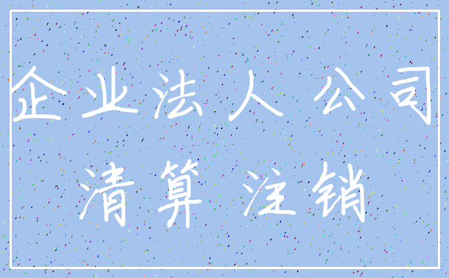 企业法人 公司_清算 注销