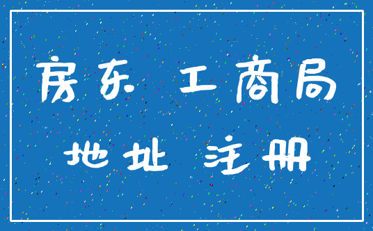 房东 工商局_地址 注册