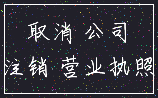 取消 公司_注销 营业执照