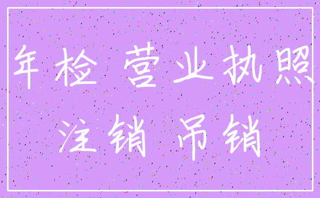 年检 营业执照_注销 吊销