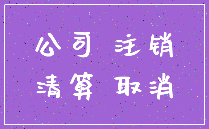 公司 注销_清算 取消