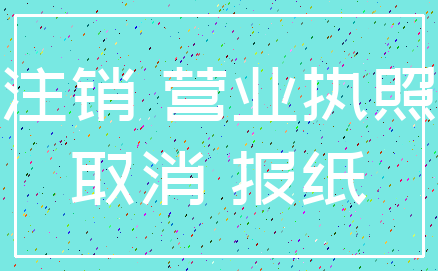 注销 营业执照_取消 报纸