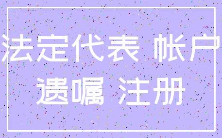 法定代表 帐户_遗嘱 注册
