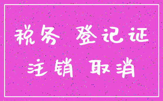 税务 登记证_注销 取消