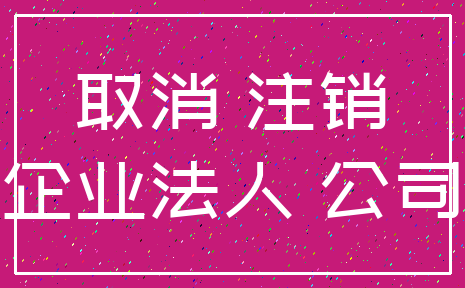 取消 注销_企业法人 公司