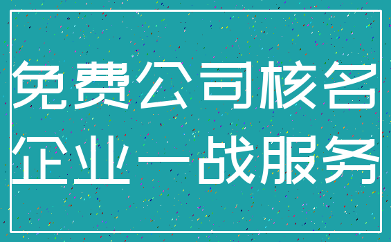 免费公司核名_企业一战服务