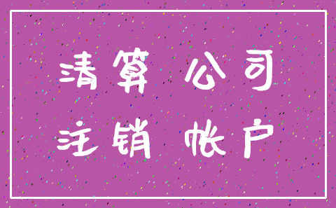 清算 公司_注销 帐户