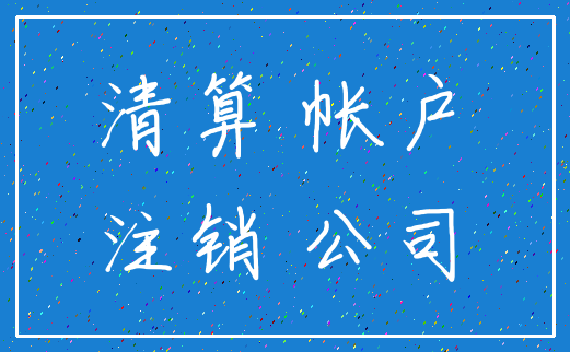 清算 帐户_注销 公司
