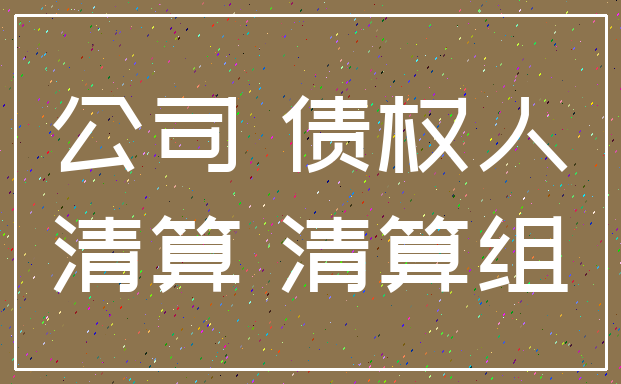 公司 债权人_清算 清算组