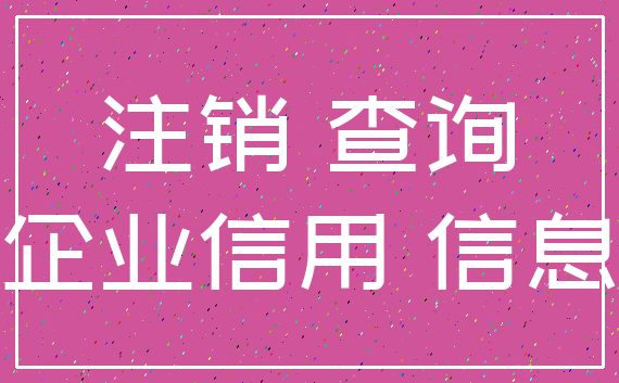注销 查询_企业信用 信息