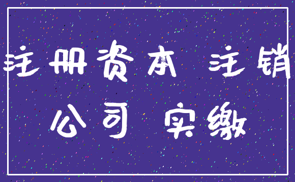 注册资本 注销_公司 实缴