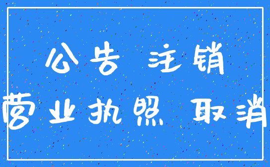 公告 注销_营业执照 取消