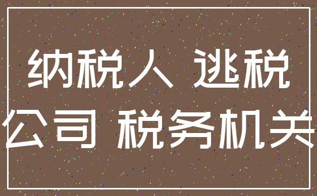纳税人 逃税_公司 税务机关