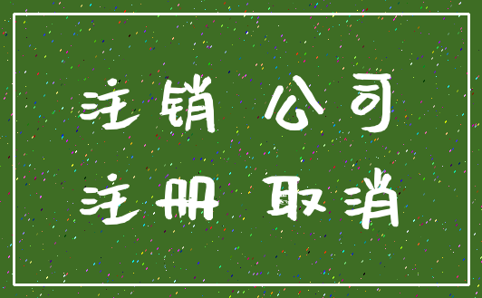 注销 公司_注册 取消