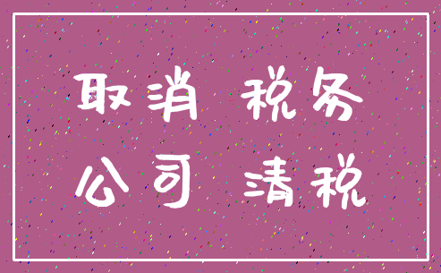 取消 税务_公司 清税