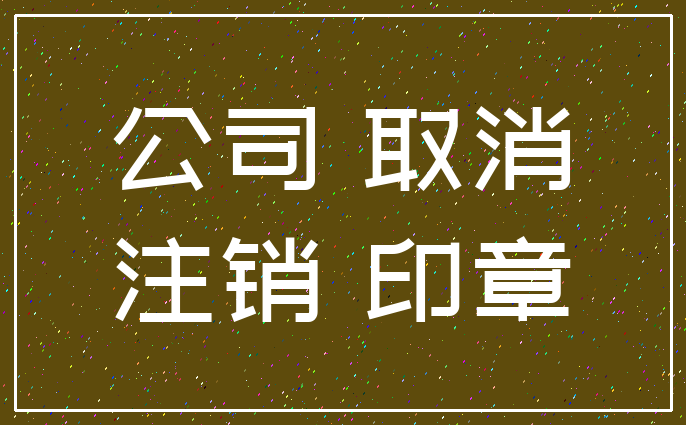 公司 取消_注销 印章
