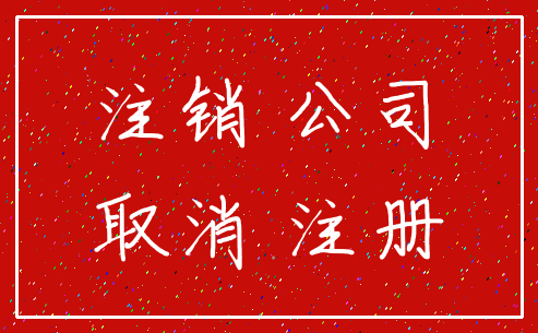 注销 公司_取消 注册