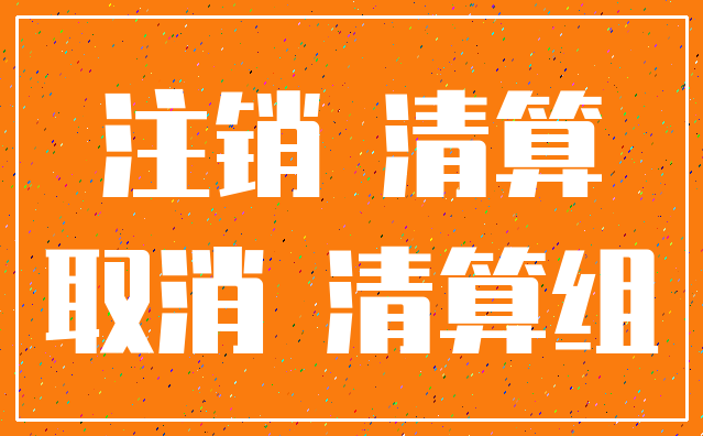 注销 清算_取消 清算组