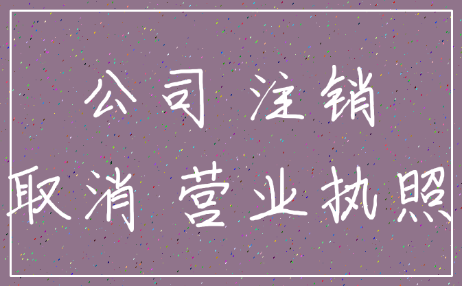 公司 注销_取消 营业执照