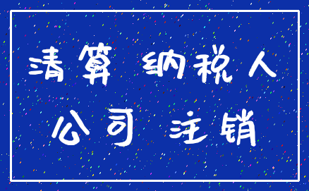 清算 纳税人_公司 注销