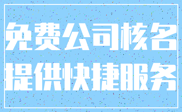 免费公司核名_提供快捷服务