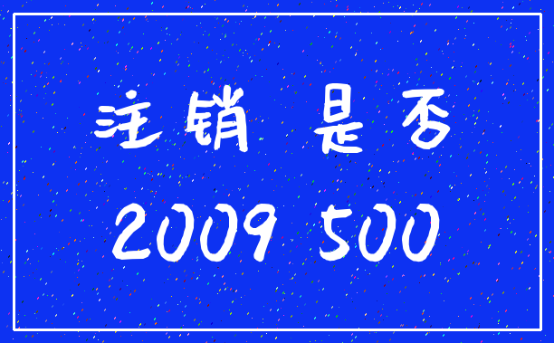 注销 是否_2009 500