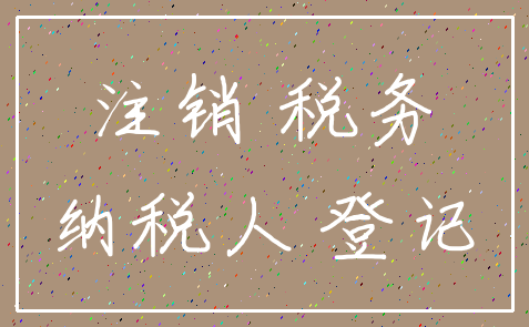 注销 税务_纳税人 登记