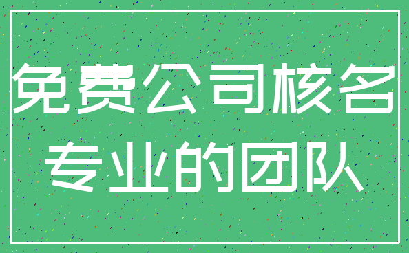 免费公司核名_专业的团队