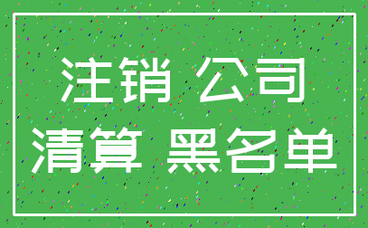 注销 公司_清算 黑名单