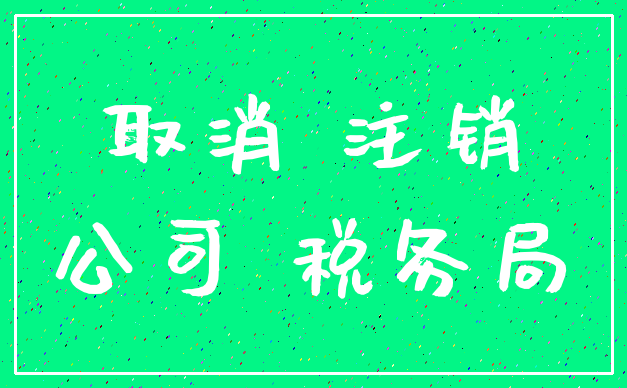 取消 注销_公司 税务局
