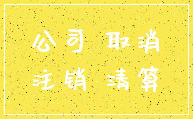 公司 取消_注销 清算