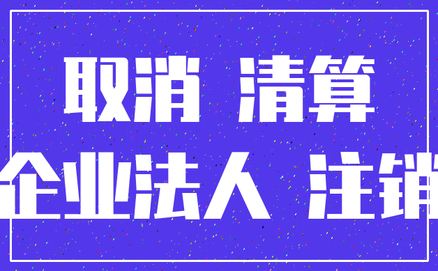 取消 清算_企业法人 注销