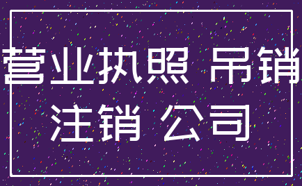 营业执照 吊销_注销 公司