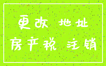 更改 地址_房产税 注销
