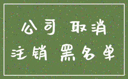 公司 取消_注销 黑名单