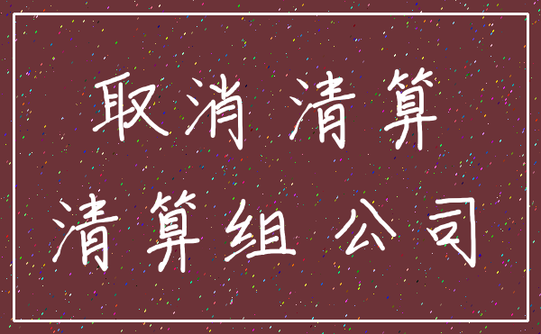 取消 清算_清算组 公司